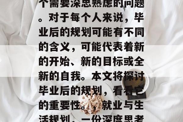毕业后的规划？这是一个需要深思熟虑的问题。对于每个人来说，毕业后的规划可能有不同的含义，可能代表着新的开始、新的目标或全新的自我。本文将探讨毕业后的规划，看看它的重要性。，就业与生活规划，一份深度思考的讨论