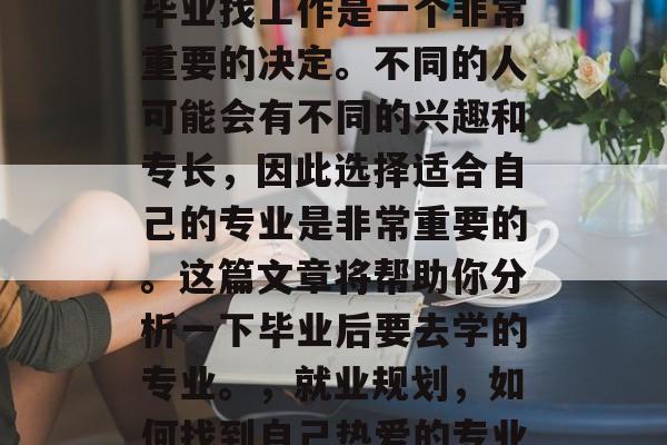 毕业找工作是一个非常重要的决定。不同的人可能会有不同的兴趣和专长，因此选择适合自己的专业是非常重要的。这篇文章将帮助你分析一下毕业后要去学的专业。，就业规划，如何找到自己热爱的专业