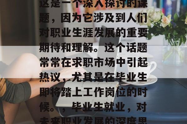 毕业之后意味着什么?这是一个深入探讨的课题,因为它涉及到人们对职业生涯发展的重要期待和理解。这个话题常常在求职市场中引起热议,尤其是在毕业生即将踏上工作岗位的时候。,毕业生就业,对未来职业发展的深度思考与关注 毕业之后意味着什么?这是一个深入探讨的课题,因为它涉及到人们对职业生涯发展的重要期待和理解。这个话题常常在求职市场中引起热议,尤其是在毕业生即将踏上工作岗位的时候。,毕业生就业,对未来职业发展的深度思考与关注
