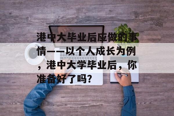 港中大毕业后应做的事情——以个人成长为例，港中大学毕业后，你准备好了吗？