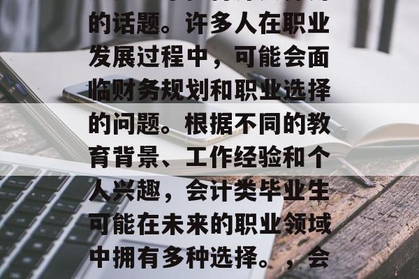 会计类毕业后做什么？这是一个值得深入探讨的话题。许多人在职业发展过程中，可能会面临财务规划和职业选择的问题。根据不同的教育背景、工作经验和个人兴趣，会计类毕业生可能在未来的职业领域中拥有多种选择。，会计，职场的选择与个人的兴趣吗？
