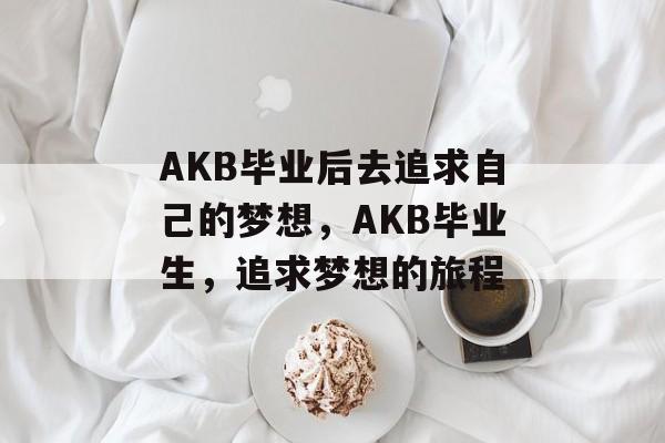 AKB毕业后去追求自己的梦想，AKB毕业生，追求梦想的旅程