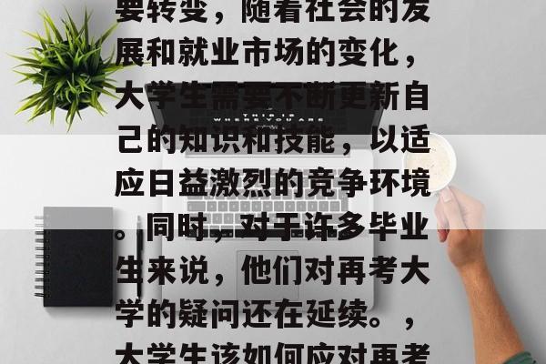 毕业是人生中的一次重要转变,随着社会的发展和就业市场的变化,大学生需要不断更新自己的知识和技能,以适应日益激烈的竞争环境。同时,对于许多毕业生来说,他们对再考大学的疑问还在延续。,大学生该如何应对再考大学的疑惑? 毕业是人生中的一次重要转变,随着社会的发展和就业市场的变化,大学生需要不断更新自己的知识和技能,以适应日益激烈的竞争环境。同时,对于许多毕业生来说,他们对再考大学的疑问还在延续。,大学生该如何应对再考大学的疑惑?