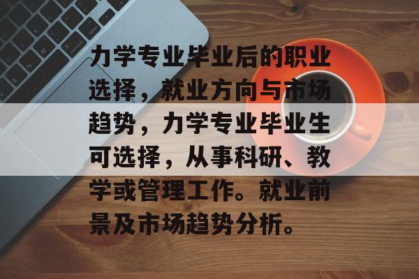 力学专业毕业后的职业选择，就业方向与市场趋势，力学专业毕业生可选择，从事科研、教学或管理工作。就业前景及市场趋势分析。