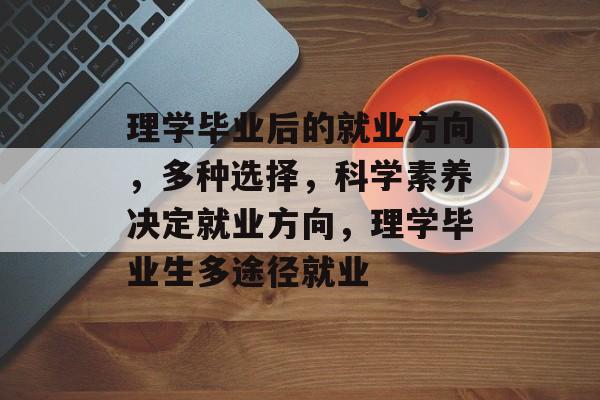 理学毕业后的就业方向，多种选择，科学素养决定就业方向，理学毕业生多途径就业