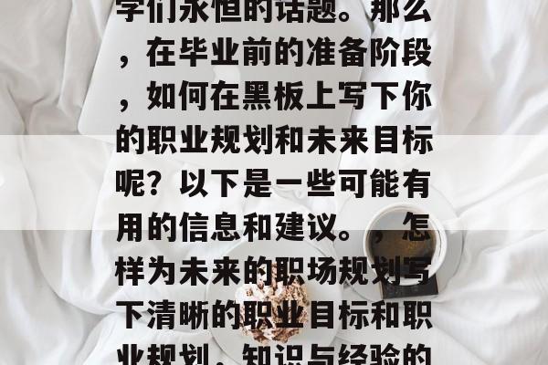 毕业时的黑板，成了同学们永恒的话题。那么，在毕业前的准备阶段，如何在黑板上写下你的职业规划和未来目标呢？以下是一些可能有用的信息和建议。，怎样为未来的职场规划写下清晰的职业目标和职业规划，知识与经验的关键元素