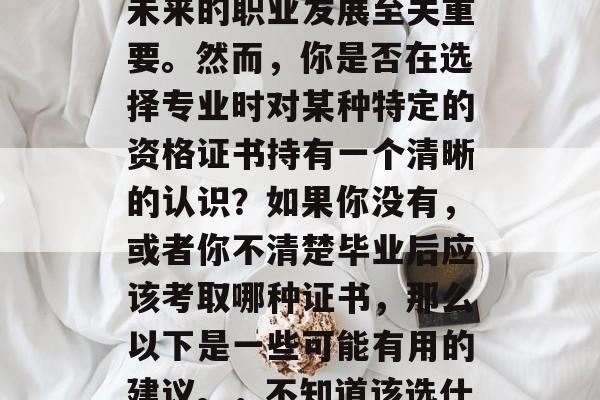 毕业考试是大学生活中重要的一个环节,对于未来的职业发展至关重要。然而,你是否在选择专业时对某种特定的资格证书持有一个清晰的认识?如果你没有,或者你不清楚毕业后应该考取哪种证书,那么以下是一些可能有用的建议。,不知道该选什么专业?查看学历证书的重要性! 毕业考试是大学生活中重要的一个环节,对于未来的职业发展至关重要。然而,你是否在选择专业时对某种特定的资格证书持有一个清晰的认识?如果你没有,或者你不清楚毕业后应该考取哪种证书,那么以下是一些可能有用的建议。,不知道该选什么专业?查看学历证书的重要性!