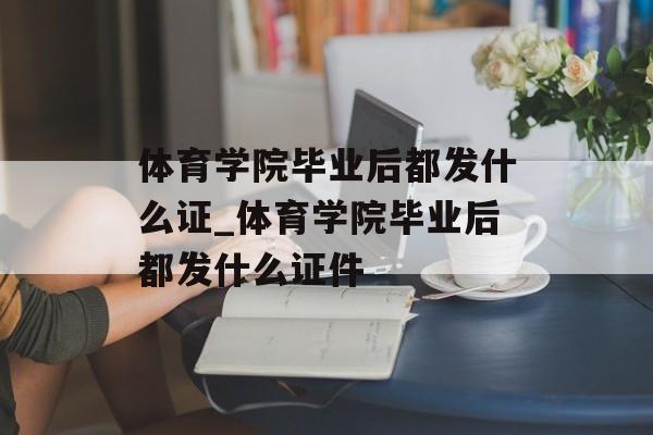 体育学院毕业后都发什么证_体育学院毕业后都发什么证件 体育学院毕业后都发什么证_体育学院毕业后都发什么证件