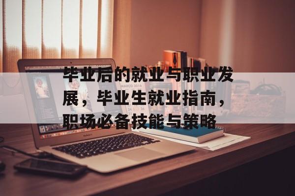 毕业后的就业与职业发展，毕业生就业指南，职场必备技能与策略