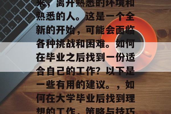 毕业意味着从学校走出来，离开熟悉的环境和熟悉的人。这是一个全新的开始，可能会面临各种挑战和困难。如何在毕业之后找到一份适合自己的工作？以下是一些有用的建议。，如何在大学毕业后找到理想的工作，策略与技巧分享