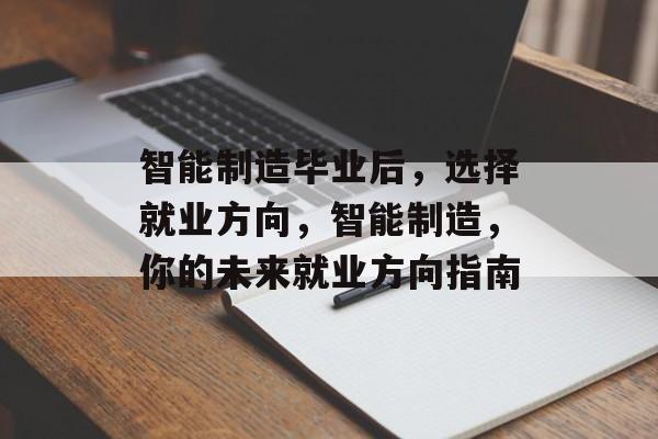 智能制造毕业后，选择就业方向，智能制造，你的未来就业方向指南