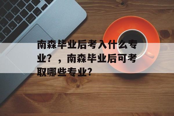 南森毕业后考入什么专业?,南森毕业后可考取哪些专业? 南森毕业后考入什么专业?,南森毕业后可考取哪些专业?