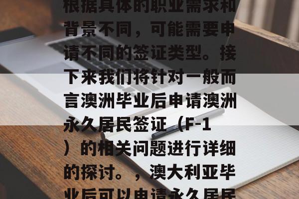 澳大利亚毕业后可申请的签证类型有很多种，根据具体的职业需求和背景不同，可能需要申请不同的签证类型。接下来我们将针对一般而言澳洲毕业后申请澳洲永久居民签证（F-1）的相关问题进行详细的探讨。，澳大利亚毕业后可以申请永久居民签证? (F-1) 概述