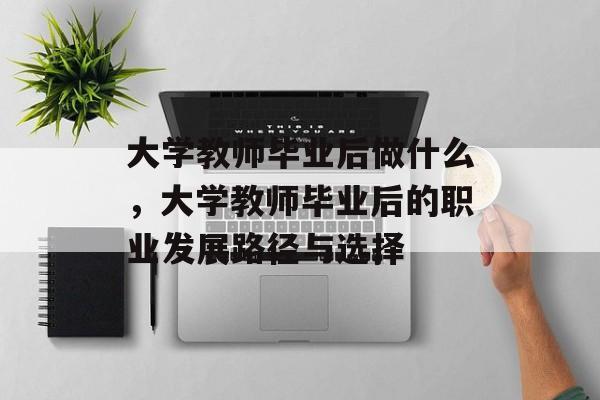 大学教师毕业后做什么，大学教师毕业后的职业发展路径与选择