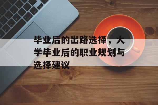 毕业后的出路选择，大学毕业后的职业规划与选择建议
