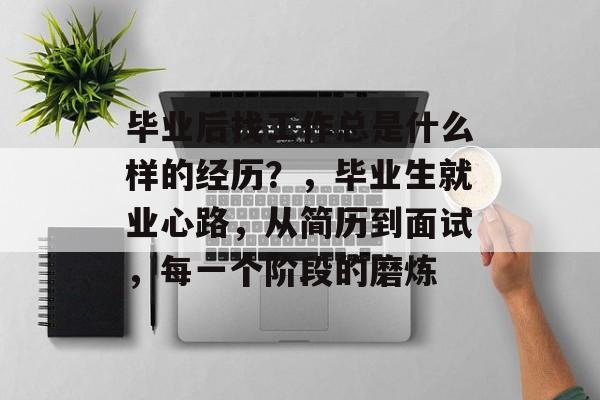 毕业后找工作总是什么样的经历？，毕业生就业心路，从简历到面试，每一个阶段的磨炼