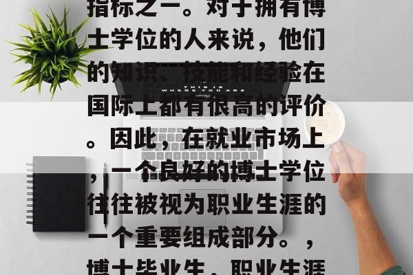 博士毕业后的学历是一个非常重要的职业发展指标之一。对于拥有博士学位的人来说，他们的知识、技能和经验在国际上都有很高的评价。因此，在就业市场上，一个良好的博士学位往往被视为职业生涯的一个重要组成部分。，博士毕业生，职业生涯中的关键职业发展指标之一
