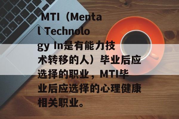  MTI（Mental Technology In是有能力技术转移的人）毕业后应选择的职业，MTI毕业后应选择的心理健康相关职业。