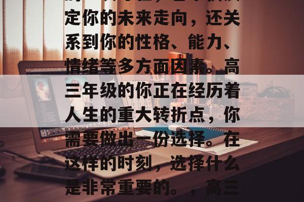 高考是人生中非常重要的一次考验，它不仅决定你的未来走向，还关系到你的性格、能力、情绪等多方面因素。高三年级的你正在经历着人生的重大转折点，你需要做出一份选择。在这样的时刻，选择什么是非常重要的。，高三学子，如何做高考决定？