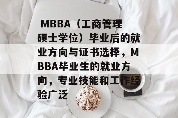 MBBA(工商管理硕士学位)毕业后的就业方向与证书选择,MBBA毕业生的就业方向,专业技能和工作经验广泛 MBBA(工商管理硕士学位)毕业后的就业方向与证书选择,MBBA毕业生的就业方向,专业技能和工作经验广泛