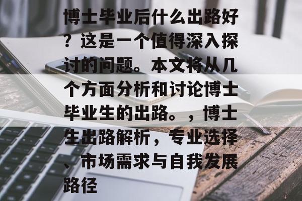 博士毕业后什么出路好?这是一个值得深入探讨的问题。本文将从几个方面分析和讨论博士毕业生的出路。,博士生出路解析,专业选择、市场需求与自我发展路径 博士毕业后什么出路好?这是一个值得深入探讨的问题。本文将从几个方面分析和讨论博士毕业生的出路。,博士生出路解析,专业选择、市场需求与自我发展路径