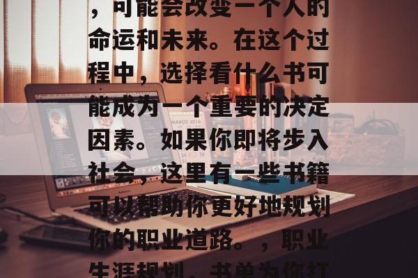 毕业是一个人生转折点，可能会改变一个人的命运和未来。在这个过程中，选择看什么书可能成为一个重要的决定因素。如果你即将步入社会，这里有一些书籍可以帮助你更好地规划你的职业道路。，职业生涯规划，书单为你打造正确的人生导向