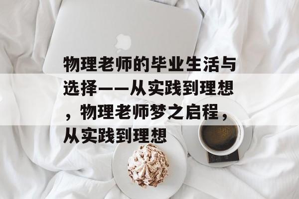 物理老师的毕业生活与选择——从实践到理想，物理老师梦之启程，从实践到理想