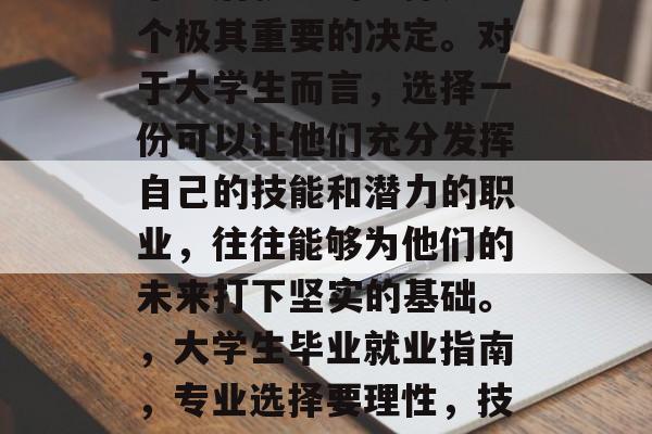 毕业后就业的选择是一个极其重要的决定。对于大学生而言，选择一份可以让他们充分发挥自己的技能和潜力的职业，往往能够为他们的未来打下坚实的基础。，大学生毕业就业指南，专业选择要理性，技能与潜力并重!
