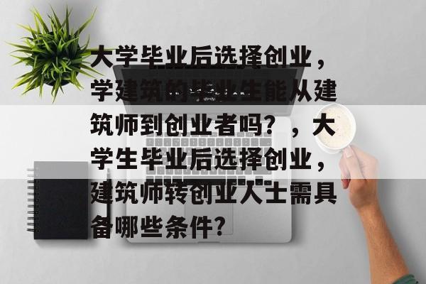 大学毕业后选择创业，学建筑的毕业生能从建筑师到创业者吗？，大学生毕业后选择创业，建筑师转创业人士需具备哪些条件?