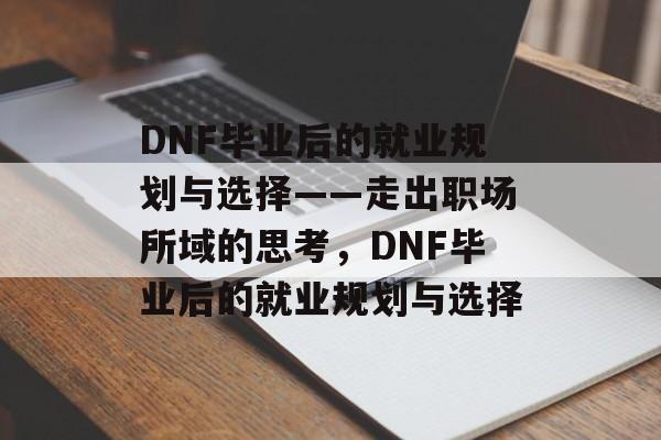 DNF毕业后的就业规划与选择——走出职场所域的思考,DNF毕业后的就业规划与选择 DNF毕业后的就业规划与选择——走出职场所域的思考,DNF毕业后的就业规划与选择