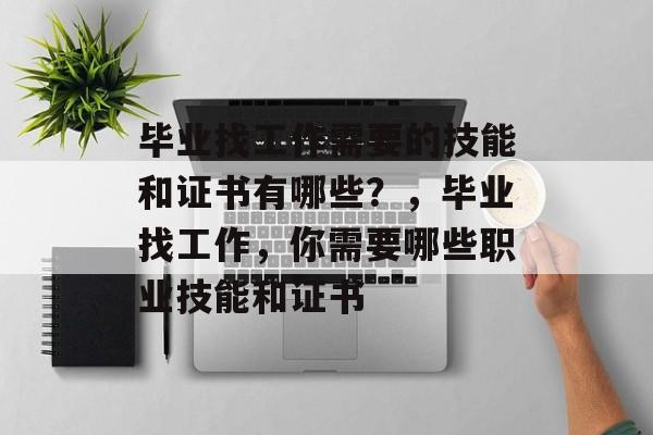 毕业找工作需要的技能和证书有哪些？，毕业找工作，你需要哪些职业技能和证书
