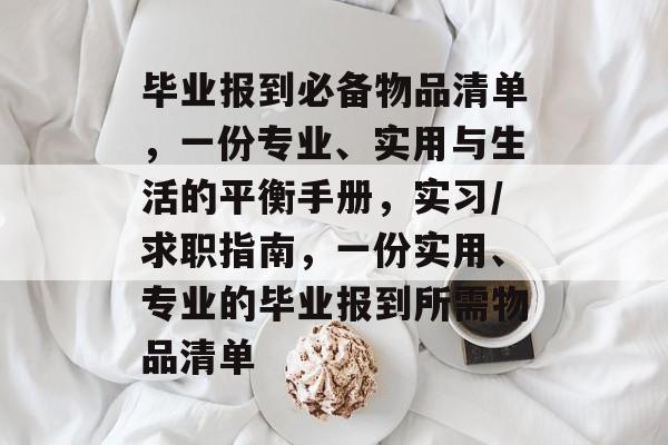 毕业报到必备物品清单，一份专业、实用与生活的平衡手册，实习/求职指南，一份实用、专业的毕业报到所需物品清单
