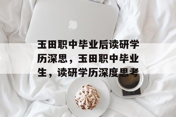 玉田职中毕业后读研学历深思，玉田职中毕业生，读研学历深度思考