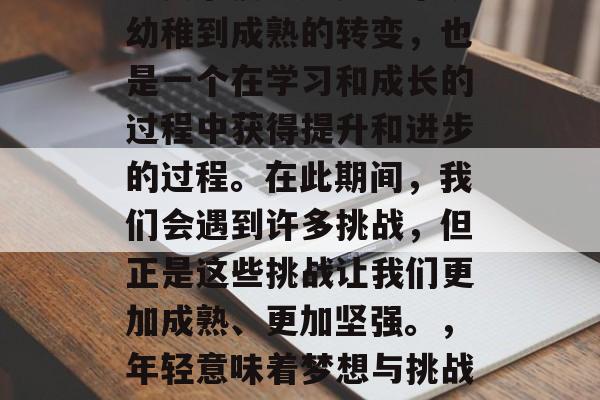 毕业，是人生中的一次重要节点。这是一个从幼稚到成熟的转变，也是一个在学习和成长的过程中获得提升和进步的过程。在此期间，我们会遇到许多挑战，但正是这些挑战让我们更加成熟、更加坚强。，年轻意味着梦想与挑战，毕业生活，人生的关键转折点