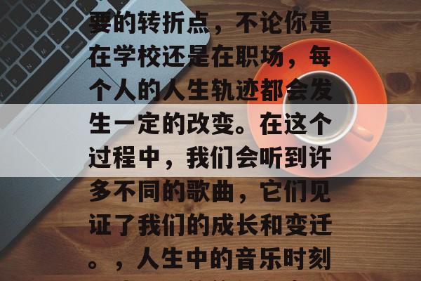 毕业总是人生中一个重要的转折点,不论你是在学校还是在职场,每个人的人生轨迹都会发生一定的改变。在这个过程中,我们会听到许多不同的歌曲,它们见证了我们的成长和变迁。,人生中的音乐时刻,毕业时的旋律与变化 毕业总是人生中一个重要的转折点,不论你是在学校还是在职场,每个人的人生轨迹都会发生一定的改变。在这个过程中,我们会听到许多不同的歌曲,它们见证了我们的成长和变迁。,人生中的音乐时刻,毕业时的旋律与变化