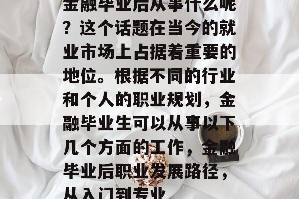 金融毕业后从事什么呢？这个话题在当今的就业市场上占据着重要的地位。根据不同的行业和个人的职业规划，金融毕业生可以从事以下几个方面的工作，金融毕业后职业发展路径，从入门到专业