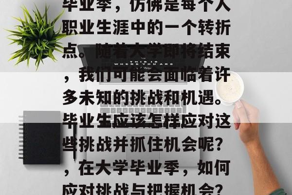 毕业季，仿佛是每个人职业生涯中的一个转折点。随着大学即将结束，我们可能会面临着许多未知的挑战和机遇。毕业生应该怎样应对这些挑战并抓住机会呢？，在大学毕业季，如何应对挑战与把握机会？