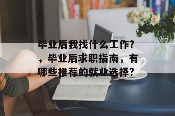 毕业后我找什么工作？，毕业后求职指南，有哪些推荐的就业选择?