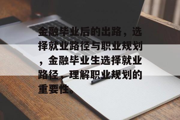 金融毕业后的出路,选择就业路径与职业规划,金融毕业生选择就业路径,理解职业规划的重要性。 金融毕业后的出路,选择就业路径与职业规划,金融毕业生选择就业路径,理解职业规划的重要性。