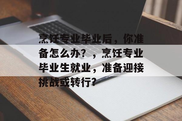 烹饪专业毕业后，你准备怎么办？，烹饪专业毕业生就业，准备迎接挑战或转行?