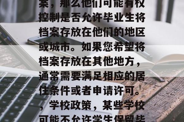 毕业档案是否可以留在某个特定的地点,这个问题在不同的地方和不同的时候可能会有不同的答案。以下是一些可能的答案,毕业档案是否可以留在特定地点?这取决于具体情境和政策法规。以下是几种可能的回答,,当前政策规定,不同国家和地区对毕业生档案管理的政策可能会有所不同。因此,您需要咨询当地的政府机构或相关部门以获取最准确的信息。,工作地政策,如果您的工作地要求保留毕业档案,那么他们可能有权控制是否允许毕业生将档案存放在他们的地区或城市。如果您希望将档案存放在其他地方,通常需要满足相应的居住条件或者申请许可。,学校政策,某些学校可能不允许学生保留毕业档案,除非它符合特定的规定或享有一定的学术自由。您需要查询该学校的学部政策以获取最准确的信息。,个人决定,您可以自主决定如何处理毕业档案。一般来说,如果你没有收到正式的通知,或者毕业后遇到任何问题,你有权利决定是否保留它。,总的来说,要确定毕业档案是否可以留在特定的地点,您需要考虑您所在地的具体法律和政策,并与相关部门联系以获取最准确的信息。 毕业档案是否可以留在某个特定的地点,这个问题在不同的地方和不同的时候可能会有不同的答案。以下是一些可能的答案,毕业档案是否可以留在特定地点?这取决于具体情境和政策法规。以下是几种可能的回答,,当前政策规定,不同国家和地区对毕业生档案管理的政策可能会有所不同。因此,您需要咨询当地的政府机构或相关部门以获取最准确的信息。,工作地政策,如果您的工作地要求保留毕业档案,那么他们可能有权控制是否允许毕业生将档案存放在他们的地区或城市。如果您希望将档案存放在其他地方,通常需要满足相应的居住条件或者申请许可。,学校政策,某些学校可能不允许学生保留毕业档案,除非它符合特定的规定或享有一定的学术自由。您需要查询该学校的学部政策以获取最准确的信息。,个人决定,您可以自主决定如何处理毕业档案。一般来说,如果你没有收到正式的通知,或者毕业后遇到任何问题,你有权利决定是否保留它。,总的来说,要确定毕业档案是否可以留在特定的地点,您需要考虑您所在地的具体法律和政策,并与相关部门联系以获取最准确的信息。