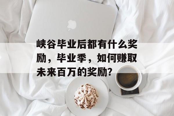 峡谷毕业后都有什么奖励，毕业季，如何赚取未来百万的奖励？