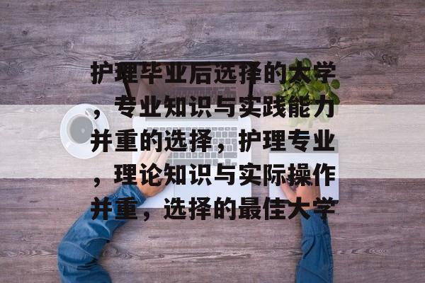 护理毕业后选择的大学，专业知识与实践能力并重的选择，护理专业，理论知识与实际操作并重，选择的最佳大学