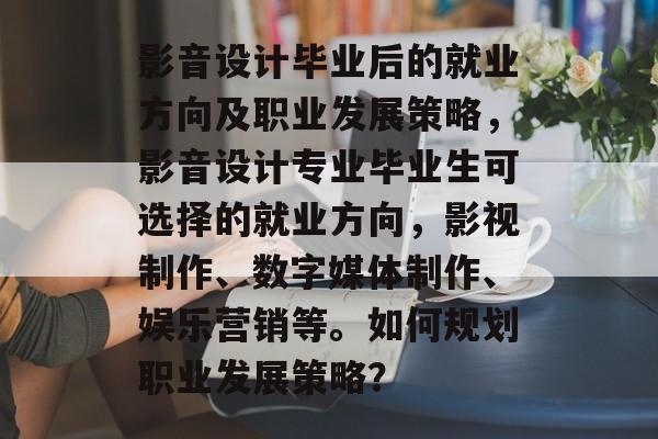 影音设计毕业后的就业方向及职业发展策略,影音设计专业毕业生可选择的就业方向,影视制作、数字媒体制作、娱乐营销等。如何规划职业发展策略? 影音设计毕业后的就业方向及职业发展策略,影音设计专业毕业生可选择的就业方向,影视制作、数字媒体制作、娱乐营销等。如何规划职业发展策略?
