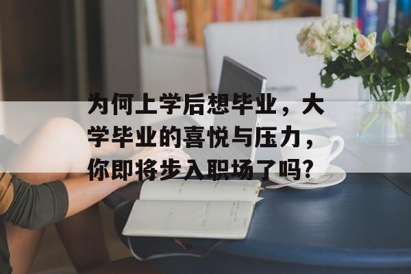 为何上学后想毕业，大学毕业的喜悦与压力，你即将步入职场了吗?