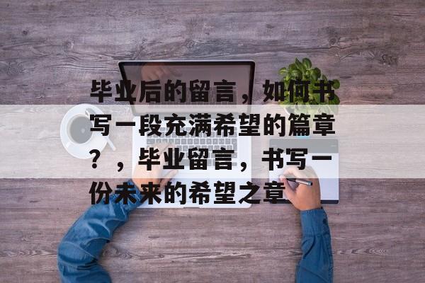 毕业后的留言，如何书写一段充满希望的篇章？，毕业留言，书写一份未来的希望之章