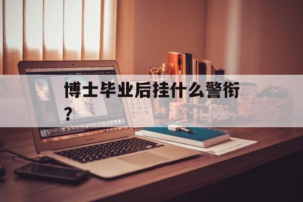 博士毕业后挂什么警衔？