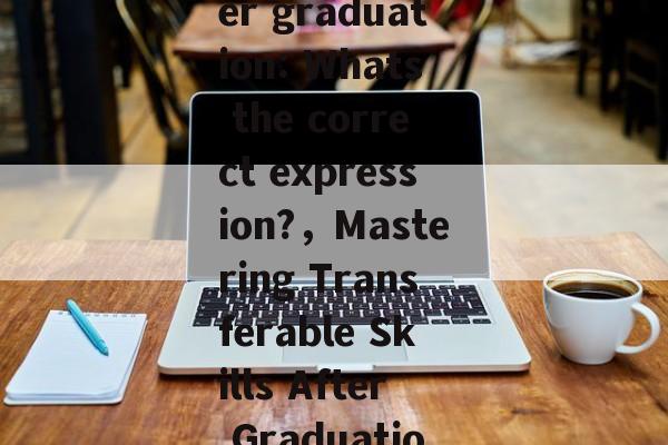 Title: Transferring abroad after graduation: Whats the correct expression?，Mastering Transferable Skills After Graduation: The Correct Expression?