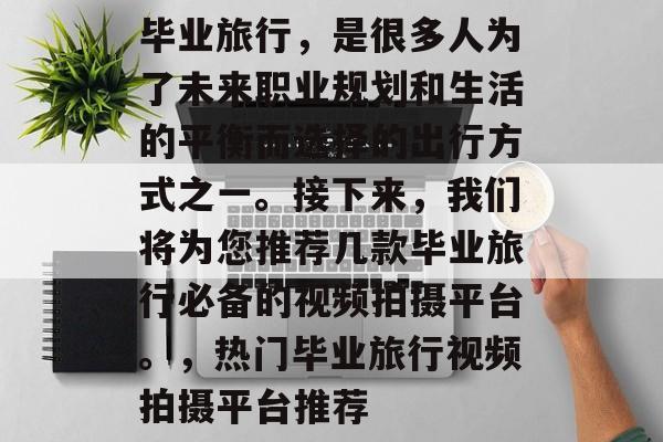 毕业旅行，是很多人为了未来职业规划和生活的平衡而选择的出行方式之一。接下来，我们将为您推荐几款毕业旅行必备的视频拍摄平台。，热门毕业旅行视频拍摄平台推荐