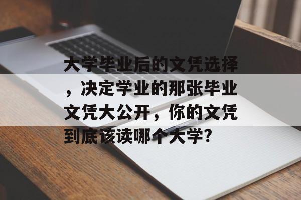 大学毕业后的文凭选择，决定学业的那张毕业文凭大公开，你的文凭到底该读哪个大学?